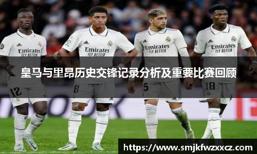 皇马与里昂历史交锋记录分析及重要比赛回顾