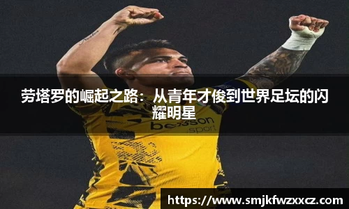 劳塔罗的崛起之路：从青年才俊到世界足坛的闪耀明星